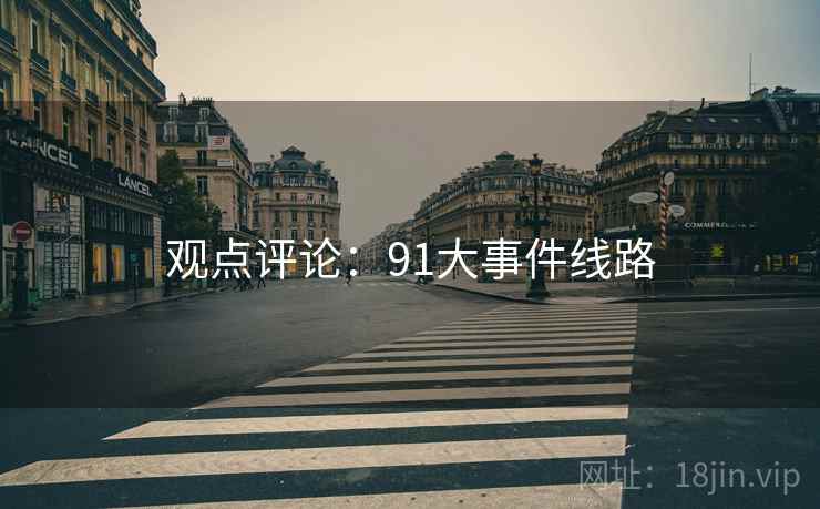 观点评论:91大事件线路 观点评论:91大事件线路