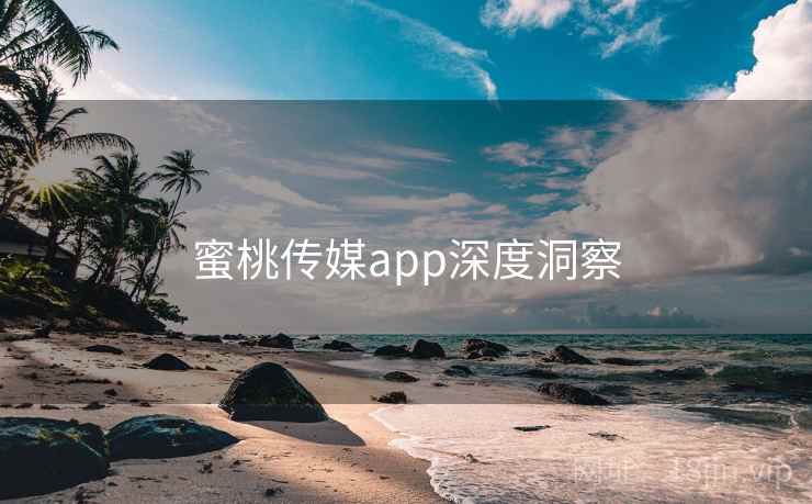 蜜桃传媒app深度洞察 蜜桃传媒app深度洞察