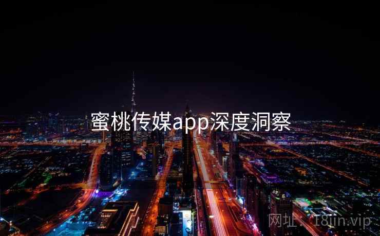 蜜桃传媒app深度洞察 蜜桃传媒app深度洞察