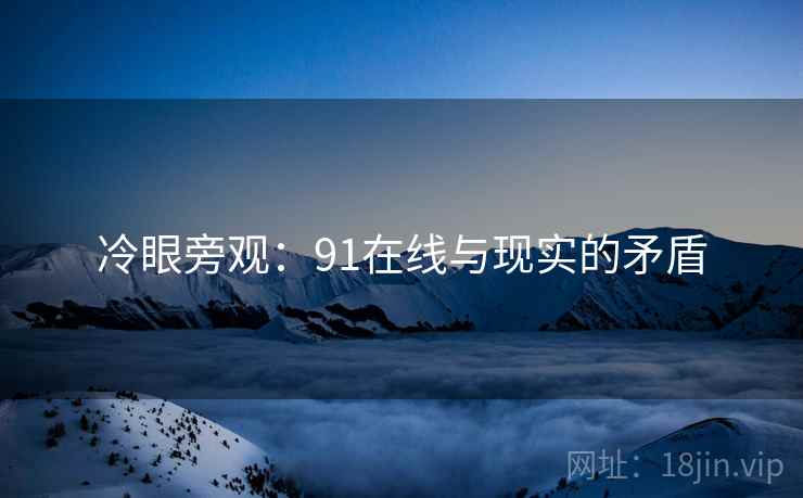 冷眼旁观:91在线与现实的矛盾 冷眼旁观:91在线与现实的矛盾