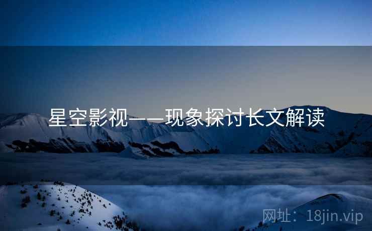 星空影视——现象探讨长文解读 星空影视——现象探讨长文解读