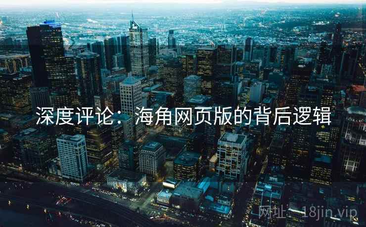 深度评论:海角网页版的背后逻辑 深度评论:海角网页版的背后逻辑