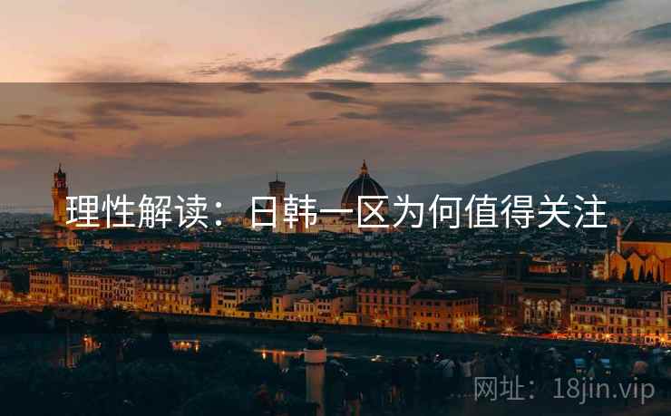 理性解读:日韩一区为何值得关注 理性解读:日韩一区为何值得关注