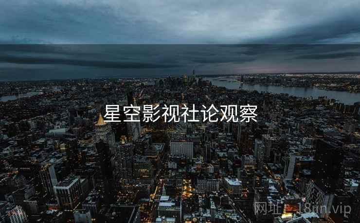 星空影视社论观察 星空影视社论观察