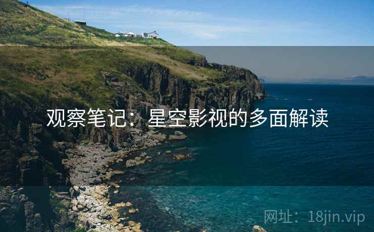 观察笔记:星空影视的多面解读 观察笔记:星空影视的多面解读