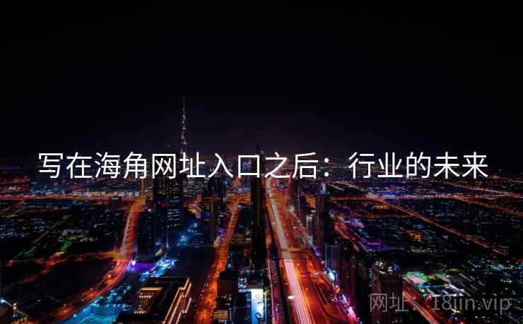 写在海角网址入口之后:行业的未来 写在海角网址入口之后:行业的未来