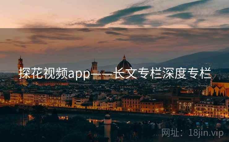 探花视频app——长文专栏深度专栏 探花视频app——长文专栏深度专栏