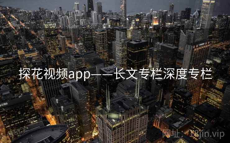 探花视频app——长文专栏深度专栏 探花视频app——长文专栏深度专栏
