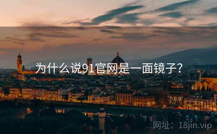 为什么说91官网是一面镜子? 为什么说91官网是一面镜子?
