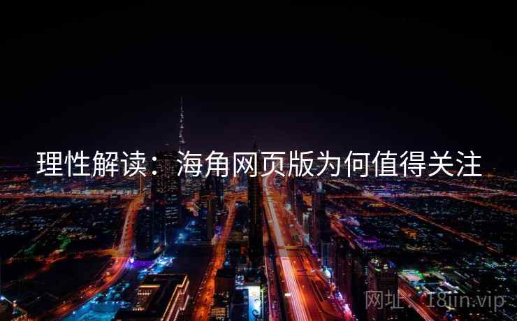 理性解读:海角网页版为何值得关注 理性解读:海角网页版为何值得关注
