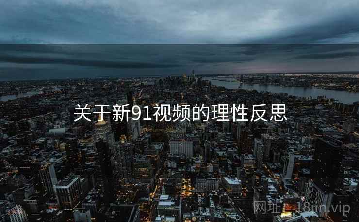 关于新91视频的理性反思 关于新91视频的理性反思