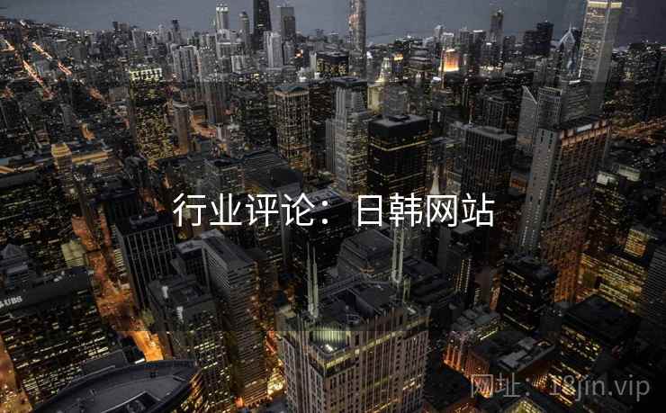 行业评论:日韩网站 行业评论:日韩网站